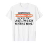 Everything Is A Conspiracy Theory When You Don't Understand T-Shirt