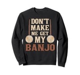 Don't Make Me Get My Banjo Player Music Playing Expert Sweatshirt