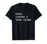 Dogs Coffee And True Crime Funny Murder Mystery Show T-Shirt