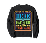 I'm Just Here To Eat Food And Take Naps ------ Sweatshirt