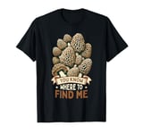 Morel Hunting You Know Where To Find Me Foraging T-Shirt