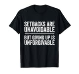 Setbacks Are Unavoidable But Giving Up Is Unforgivable T-Shirt