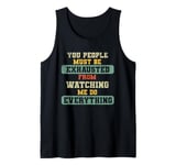 You People Must Be Exhausted From Watching Me Do Everything Tank Top