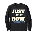 Rowing Art For Men Women Row Team Crew Boat Just Row with It Long Sleeve T-Shirt