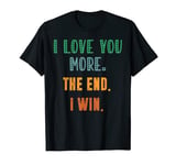 I Love You More The End I Win Funny Present For Her Him T-Shirt