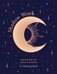 Shadow Work: A Colouring Book  Explore Your Shadow Self and Discover the Inner You, Through Colour and Creativity