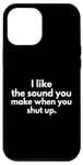 iPhone 12 Pro Max I Like The Sound You Make When You Shut Up Funny Quote Case