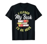 I closed my book to be here T-Shirt