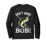 Don’t Wind Bob Funny Fishing Angling River Rod Dad Long Sleeve T-Shirt