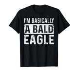 I'm Basically A Bald Eagle Funny Bald Eagle T-Shirt