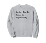 Another Fine Day Ruined By Responsibility Sweatshirt