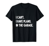 I Cant I Have Plans In The Garage T-Shirt