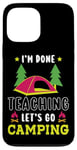 iPhone 13 Pro Max Im Done Teaching Let's Go Camping Tent Teacher Case