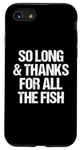 iPhone SE (2020) / 7 / 8 So Long & Thanks For All The Fish - Funny Saying Sarcastic Case