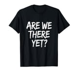 Funny Saying Are We There Yet? Family Trip Joke Women Men T-Shirt