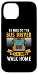 iPhone 14 Be nice to the bus driver it's a long walk home Case