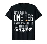 With Only One Leg I Still Run Better Than The Government T-Shirt