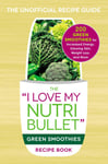 Adams Media Corporation The I Love My NutriBullet Green Smoothies Recipe Book: 200 Healthy Smoothie Recipes for Weight Loss, Heart Health, Improved Mood, and More (I Cookbook Series)