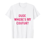 Funny Couture Sarcastic Quote Dude Where's My Couture Pink T-Shirt