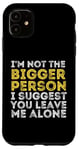 iPhone 11 I'm Not The Bigger Person I Suggest You Leave Me Alone Funny Case