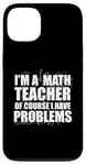 iPhone 13 I'M A MATH TEACHER of course I have PROBLEMS Teaching Meme Case