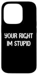 Coque pour iPhone 14 Pro Your Right Im Stupid Funny Dumb Guy Tees And Decor Presents