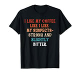 I Like My Coffee Like Suspects Police Detective Crime Lover T-Shirt