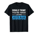 Vote Blue When We Fight We Win Fired Again T-Shirt