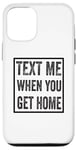 iPhone 12/12 Pro Text Me When You Get Home Case