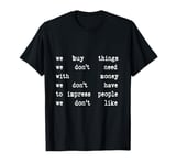 We Buy Things We Don’t Need to Impress People We Don’t Like T-Shirt