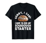 Sorry I Cant I Have To Feed My Sourdough Starter Funny Baker T-Shirt