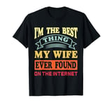 I'm The Best Thing My Wife Ever Found On The Internet Funny T-Shirt