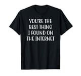 You're the Best Thing I Found on the Internet Funny Quote T-Shirt