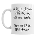 We'll Be Friends Until We are Old and Senile Then We'll Be New Friends Mug Gift