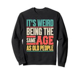 It’s Weird Being the Same Age as Old People Sweatshirt