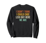 I Didn't Think I Could Care Less But Here We Are Sweatshirt