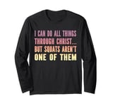 I Can Do All Things But Squats Funny Christian Gym Workout Long Sleeve T-Shirt