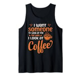 I Want Someone To Look At Me The Way I Look At Coffee Tank Top