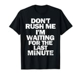 Don't Rush Me I'm Waiting For The Last Minute Procrastinator T-Shirt