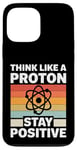 iPhone 13 Pro Max Think Like A Proton And Stay Positive Science Case