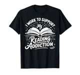 I Work To Support My Reading Addiction Funny Reading Books T-Shirt