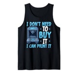 I Don't need to Buy I Can Print It 3D Printer Humor Tank Top