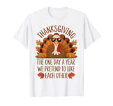 Thanksgiving One Day a Year We Pretend To Like Each Other T-Shirt