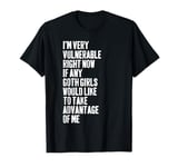 I'm Very Vulnerable Rn If Any Goth Girl Take Advantage Of Me T-Shirt