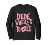 Dude where's my tonsils Long Sleeve T-Shirt