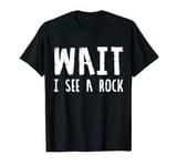 Gift For Geologist Collectors Funny Rock Wait I See A Rock T-Shirt