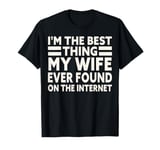 I'm The Best Thing My Wife Ever Found On The Internet Funny T-Shirt