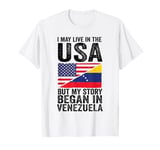 I may life in USA but my story began in Venezuela Venezuela T-Shirt