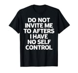 Do Not Invite Me To Afters I Have No Self Control Funny T-Shirt