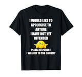 I WOULD LIKE TO APOLOGISE TO ANYONE I HAVE NOT YET OFFENDED T-Shirt